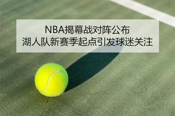 NBA揭幕战对阵公布 湖人队新赛季起点引发球迷关注